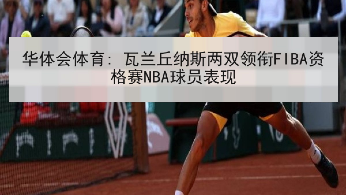 华体会体育: 瓦兰丘纳斯两双领衔FIBA资格赛NBA球员表现