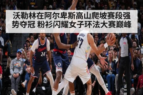 沃勒林在阿尔卑斯高山爬坡赛段强势夺冠 粉衫闪耀女子环法大赛巅峰