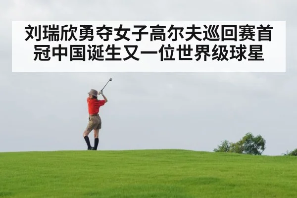 刘瑞欣勇夺女子高尔夫巡回赛首冠中国诞生又一位世界级球星