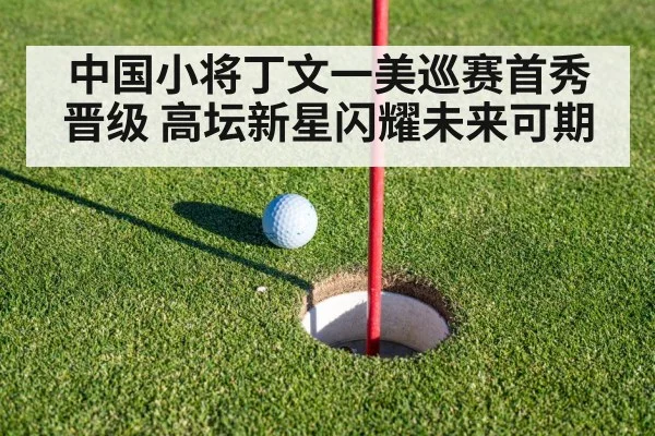 中国小将丁文一美巡赛首秀晋级 高坛新星闪耀未来可期