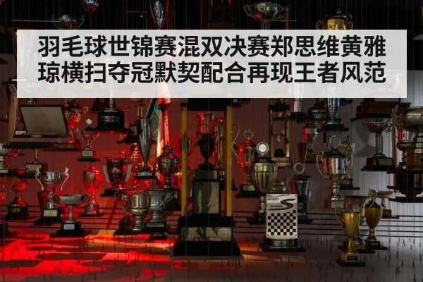 羽毛球世锦赛混双决赛郑思维黄雅琼横扫夺冠默契配合再现王者风范