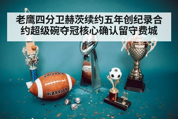 老鹰四分卫赫茨续约五年创纪录合约超级碗夺冠核心确认留守费城