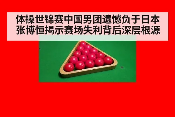 体操世锦赛中国男团遗憾负于日本张博恒揭示赛场失利背后深层根源