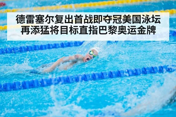 德雷塞尔复出首战即夺冠美国泳坛再添猛将目标直指巴黎奥运金牌